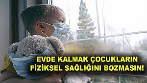 Evde kalmak çocukların fiziksel sağlığını bozmasın!
