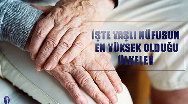 İşte yaşlı nüfus oranının en yüksek olduğu ülkeler  