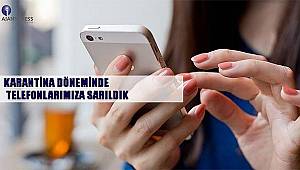 Karantina döneminde telefonlarımıza sarıldık