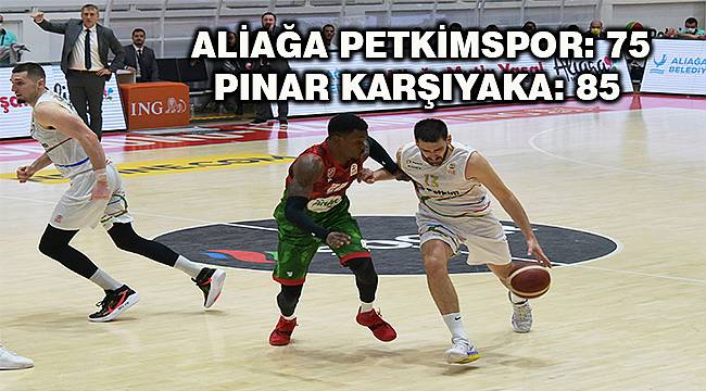 Aliağa Petkimspor - Pınar Karşıyaka: 75 - 85