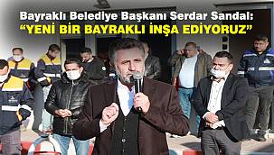 Bayraklı Belediye Başkanı Serdar Sandal: Yeni bir Bayraklı inşa ediyoruz 