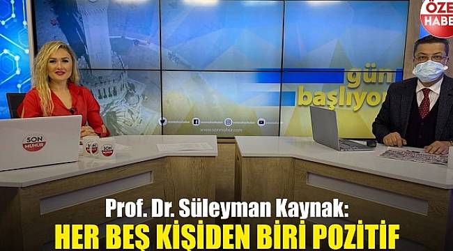 Prof. Dr. Süleyman Kaynak: Her beş kişiden biri pozitif 