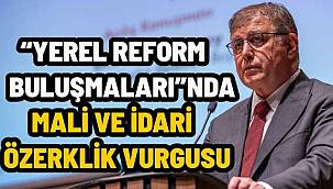 "Yerel Reform Buluşmaları"nda mali ve idari özerklik vurgusu