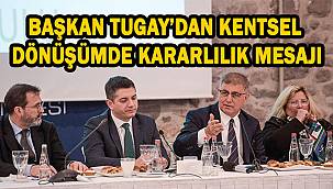 Başkan Tugay'dan kentsel dönüşümde kararlılık mesajı