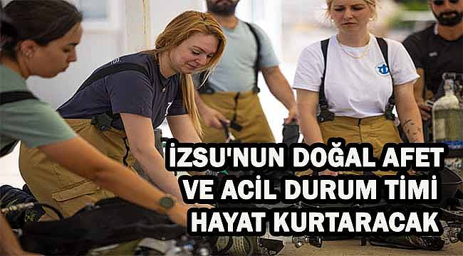 İZSU'nun doğal afet ve acil durum timi hayat kurtaracak