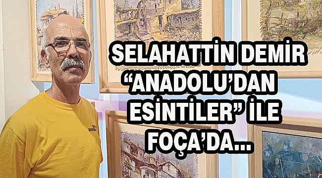 Ressam Selahattin Demir'den Foça'da "Anadolu'dan Esintiler" Sergisi