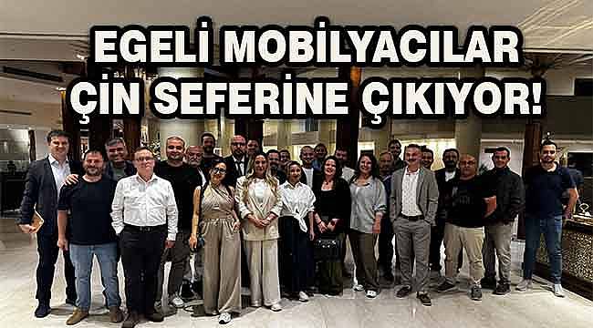 Egeli mobilyacılar Çin seferine çıkıyor! 