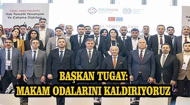 Başkan Tugay: Makam Odalarını Kaldırıyoruz! 