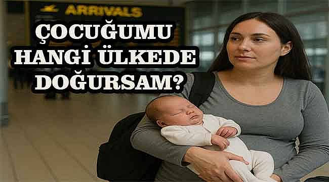 Doğuracağınız çocuğa vatandaşlık veren 7 ülke