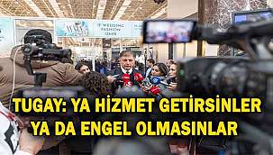 Tugay: Ya hizmet getirsinler ya da engel olmasınlar